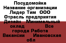 Посудомойка › Название организации ­ Лидер Тим, ООО › Отрасль предприятия ­ Дизайн › Минимальный оклад ­ 15 000 - Все города Работа » Вакансии   . Ивановская обл.